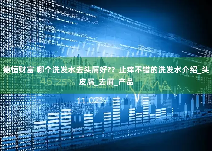 德恒财富 哪个洗发水去头屑好?？止痒不错的洗发水介绍_头皮屑_去屑_产品