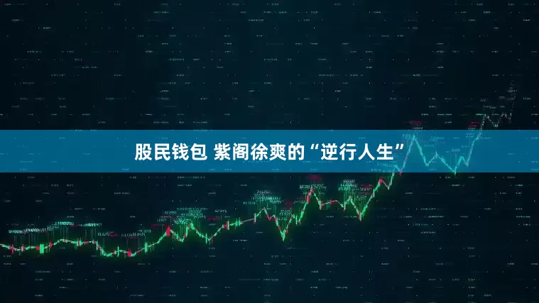 股民钱包 紫阁徐爽的“逆行人生”