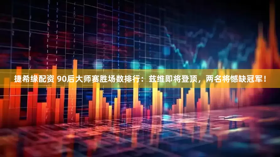 捷希缘配资 90后大师赛胜场数排行：兹维即将登顶，两名将憾缺冠军！