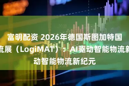 富明配资 2026年德国斯图加特国际物流展（LogiMAT）：AI驱动智能物流新纪元
