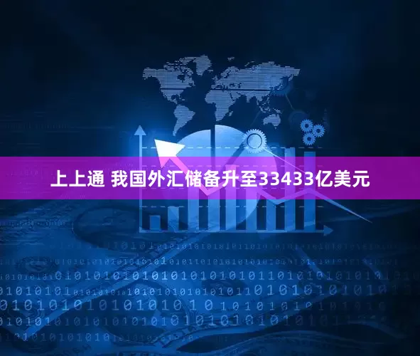 上上通 我国外汇储备升至33433亿美元
